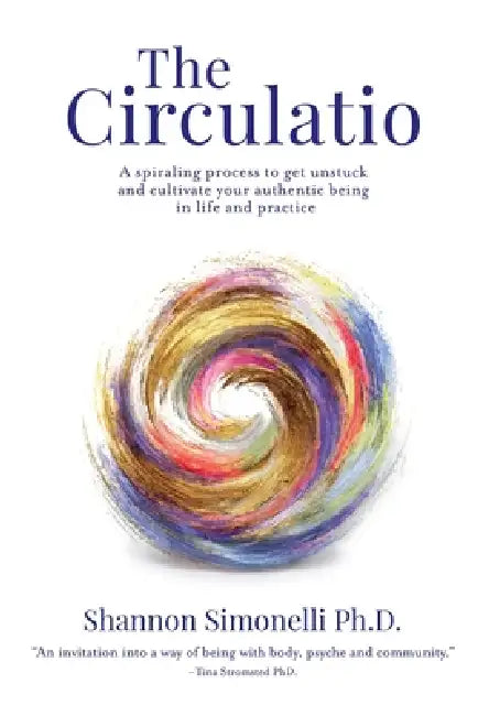 The Circulatio: A Spiraling Process to Get Unstuck and Cultivate Your Authentic Being in Life and Practice by Shannon Simonelli