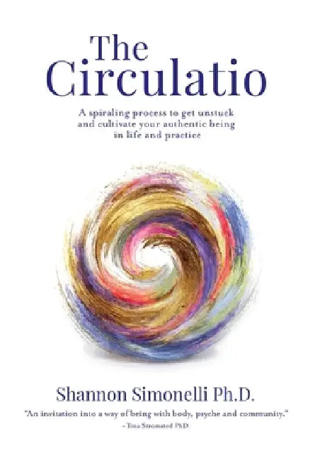 The Circulatio: A Spiraling Process to Get Unstuck and Cultivate Your Authentic Being in Life and Practice by Shannon Simonelli