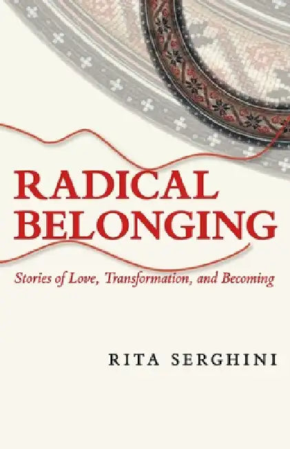 Radical Belonging: Stories of Love, Transformation, and Becoming by Rita Serghini