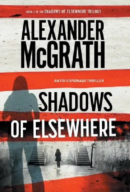 Shadows of Elsewhere: An FBI Espionage Thriller by Alexander McGrath