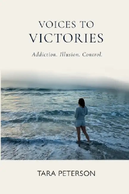 Voices to Victories: A Memoir of Addiction, Illusion and Control by Tara Peterson