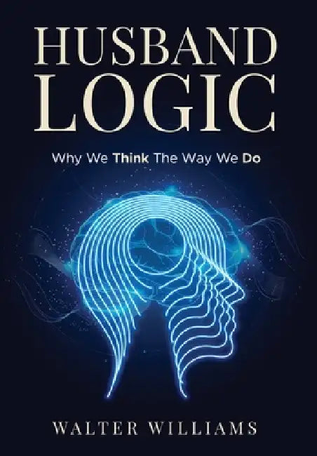 Husband Logic: Why We Think The Way We Do by Walter Williams