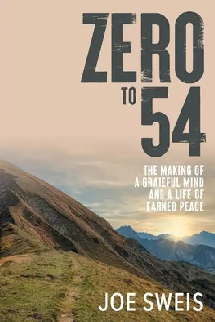 Zero to 54: The Making of a Grateful Mind and a Life of Earned Peace by Joe Sweis