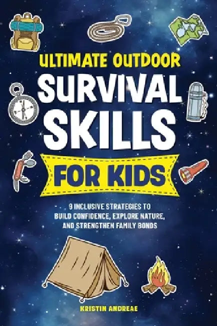 Ultimate Outdoor Survival Skills for Kids: 9 Inclusive Strategies to Build Confidence, Explore Nature, and Strengthen Family Bonds by Kristin D. Andreae
