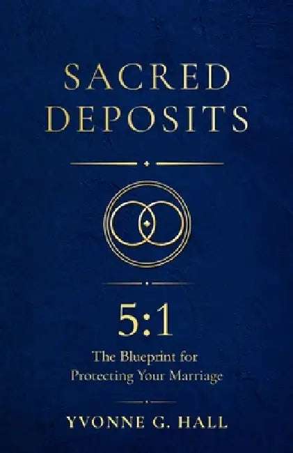 Sacred Deposits: The 5:1 Blueprint for Protecting Your Marriage by Yvonne G. Hall