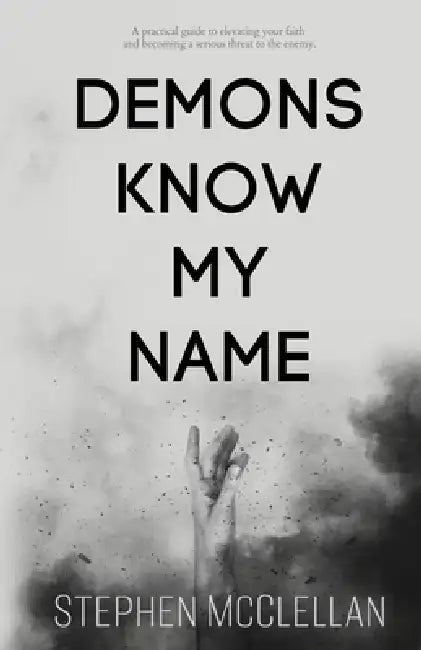Demons Know My Name: A practical guide to elevating your faith and becoming a serious threat to the enemy by Stephen McClellan
