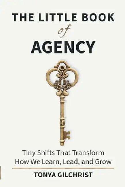 The Little Book of Agency: Tiny Shifts That Transform How We Learn, Lead, and Grow by Tonya Gilchrist
