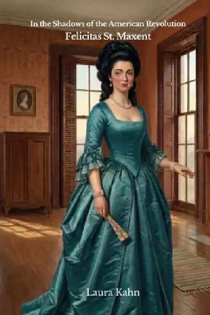 In the Shadows of the American Revolution: Felicitas St. Maxent by Laura Kahn, Stanley Kahn