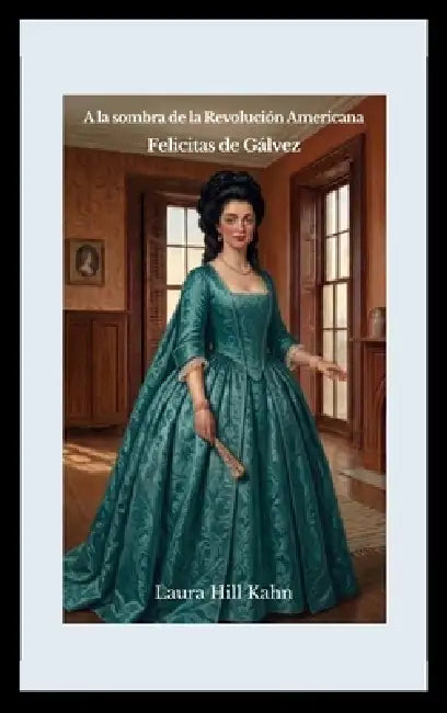 A la sombra de la Revolución Americana: Felicitas de Gálvez by Laura Hill Kahn, Stanley Kahn