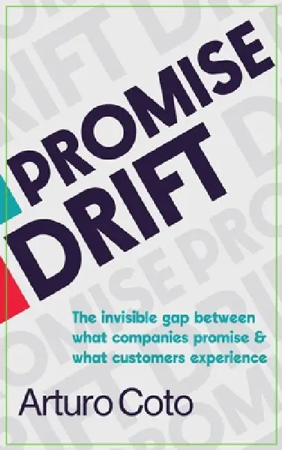 Promise Drift: The invisible gap between what companies promise & what customers experience by Arturo Coto, Clover Coto