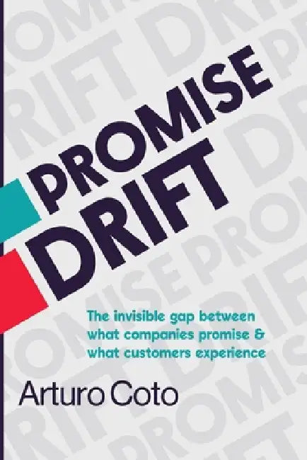 Promise Drift: The invisible gap between what companies promise and what customers experience. by Arturo Coto, Clover Coto