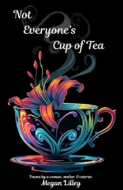 Not Everyone's Cup of Tea: Poems by a woman, mother, & veteran by Megan Lilley