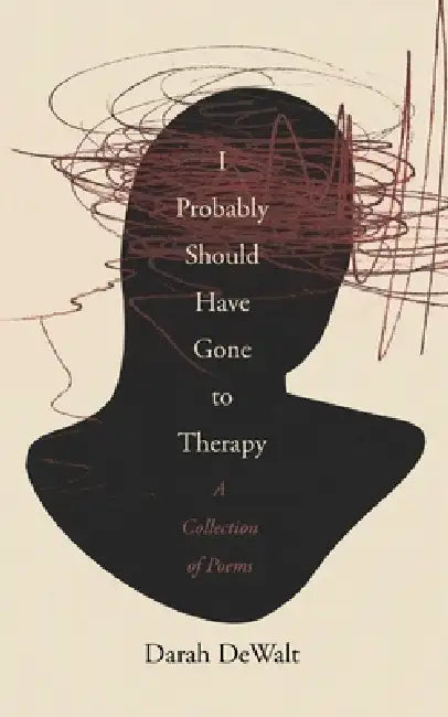 I Probably Should Have Gone to Therapy: A Collection of Poems by Darah Dewalt