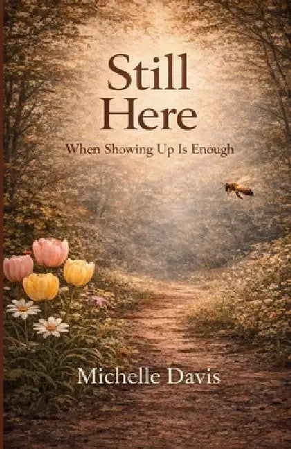 Still Here: When Showing Up Is Enough by Michelle Davis