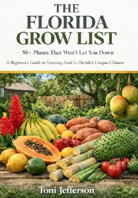 The Florida Grow List: 50+ Plants That Won't Let You Down: A Beginner's Guide to Growing Food in Florida's Unique Climate by Toni Jefferson