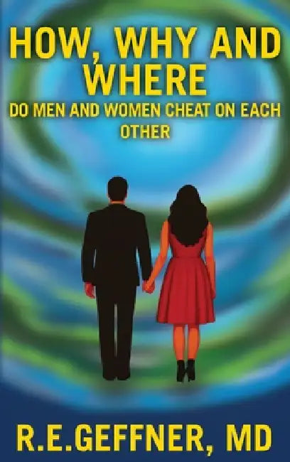 How, Why and Where Do Men and Women Cheat On Each Other by R. E. Geffner