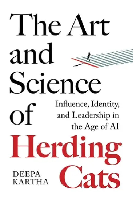 The Art and Science of Herding Cats: Influence, Identity, and Leadership When Control Is an Illusion In The Age Of AI by Deepa Kartha