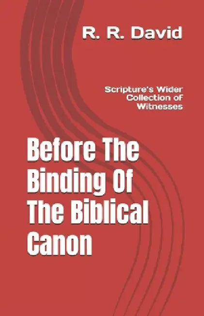 Before The Binding Of The Biblical Canon: Scripture's Wider Collection Of Witnesses by R. R. David