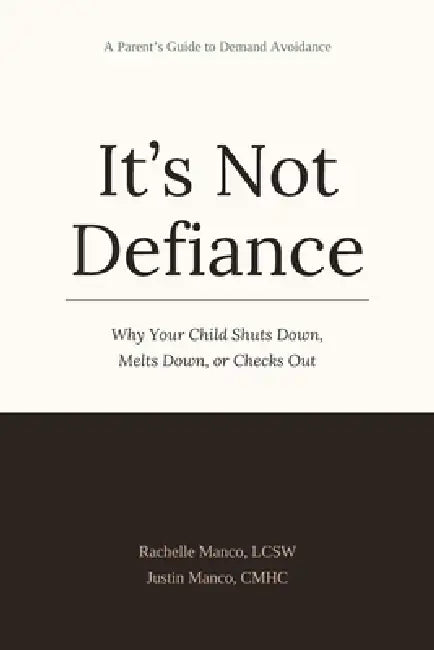 It's Not Defiance: Why Your Child Shuts Down, Melts Down, or Checks Out: A Parent's Guide to Demand Avoidance by Justin Manco, Rachelle Manco