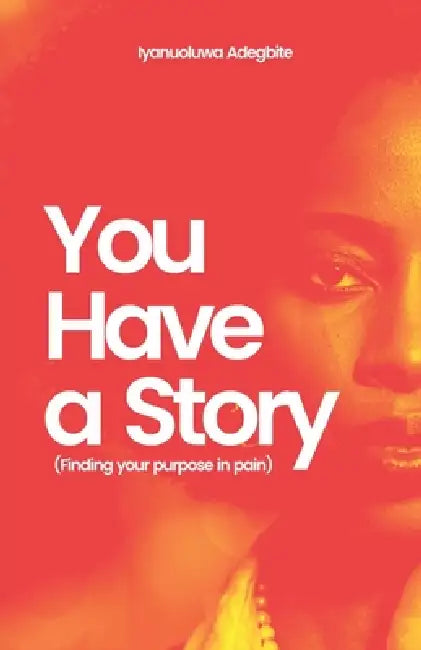 You Have A Story: Finding Your Purpose in Pain by Iyanu Adegbite