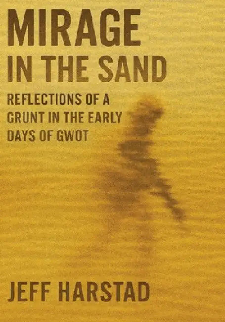 Mirage in the Sand: Reflections of a Grunt in the Early Days of GWOT by Jeff Harstad
