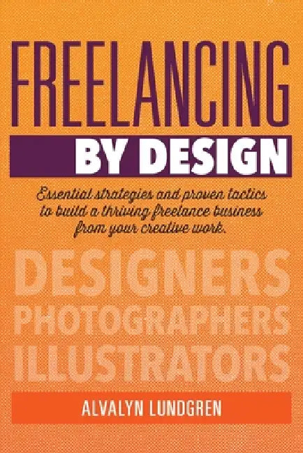 Freelancing By Design: Essential Strategies and Proven Tactics To Build a Thriving Freelance Business From Your Creative Work by Alvalyn Lundgren