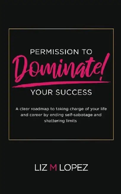 Permission to Dominate Your Success by Liz M. Lopez