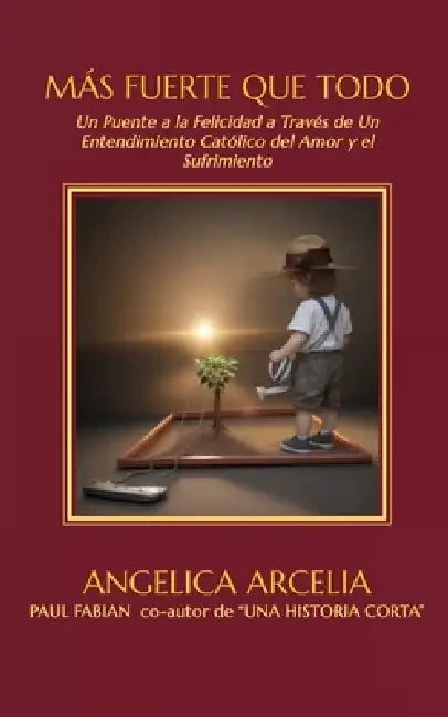 Más Fuerte Que Todo: Un Puente a la Felicidad Mediante Un Entendimiento Católico del Amor y el Sufrimiento by Angelica Arcelia, Paul Fabian