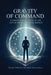 The Gravity of Command: Leading With Purpose in the Age of Artificial Intelligwnce by Shailesh Shrivastava, Taylan Yildirim