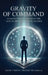The Gravity of Command: Leading With Purpose in the Age of Artificial Intelligwnce by Shailesh Shrivastava, Taylan Yildirim