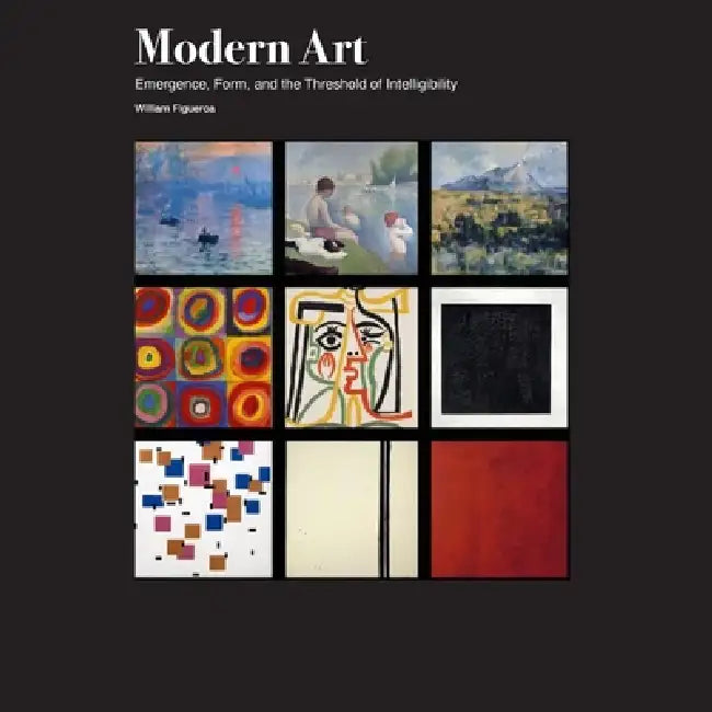 Modern Art: Emergence, Form, and the Threshold of Intelligibility by William Figueroa