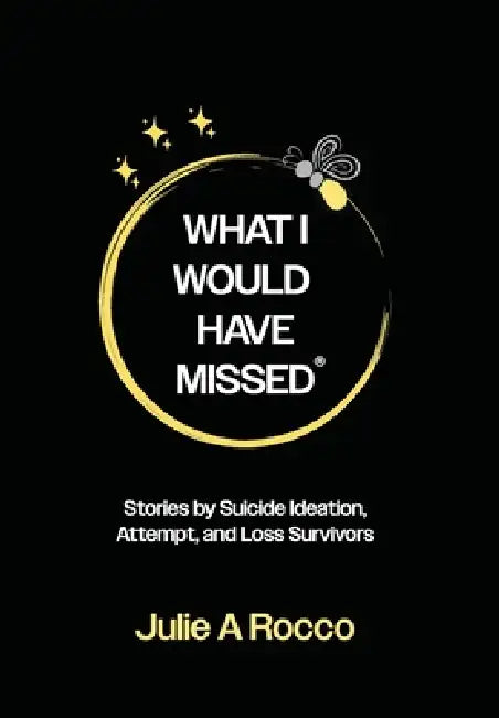What I Would Have Missed: Stories by Suicide Ideation, Attempt, and Loss Survivors by Julie A. Rocco