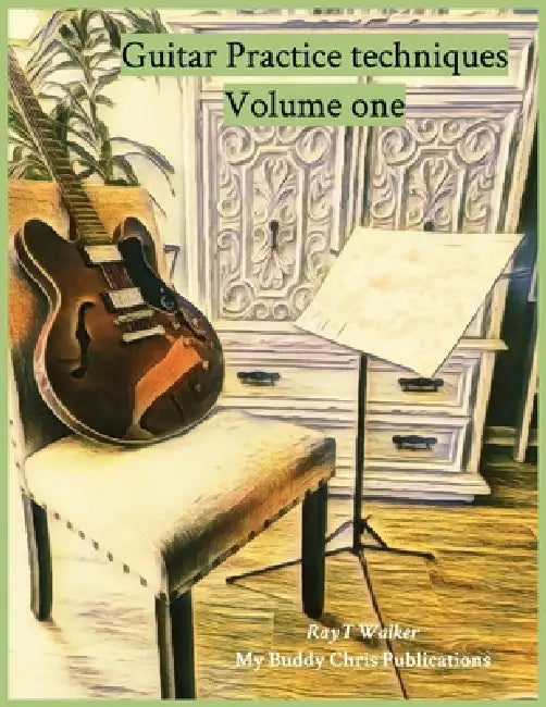 Guitar Practice Techniques Volume One by Ray T. Walker