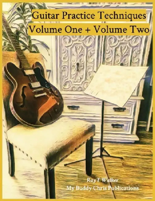 Guitar Practice Techniques Volume One + Volume Two by Ray T. Walker
