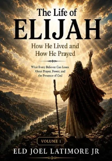 The Life of Elijah How He Lived and How He Prayed: What Every Believer Can Learn About Prayer, Power, and the Presence of God Volume 1 by Jr. Latimore Joel