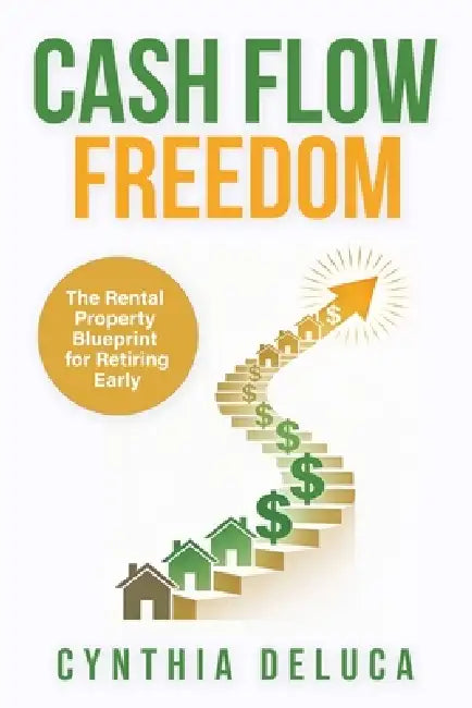 Cash Flow Freedom: The Rental Property Blueprint for Retiring Early by Cynthia DeLuca