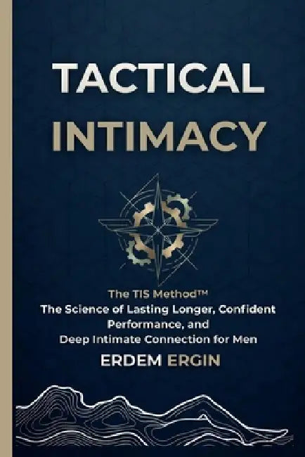 Tactical Intimacy: The TIS Method. the Science of Lasting Longer, Confident Performance, and Deep Intimate Connection for Men by Erdem Ergin