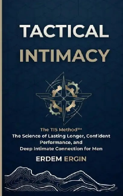 Tactical Intimacy: The TIS Method. the Science of Lasting Longer, Confident Performance, and Deep Intimate Connection for Men by Erdem Ergin