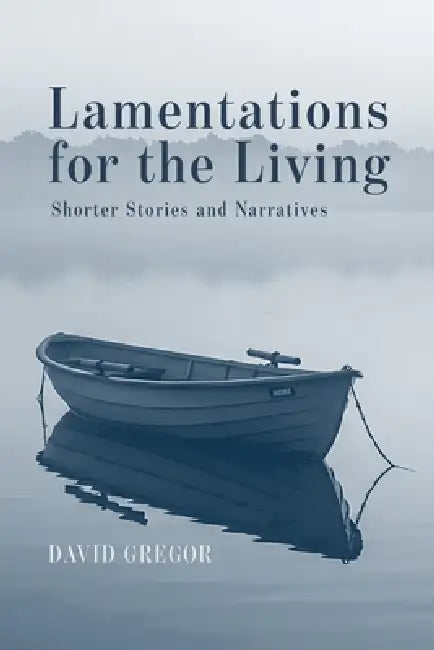 Lamentations for the Living: Shorter Stories and Narratives by David Gregor