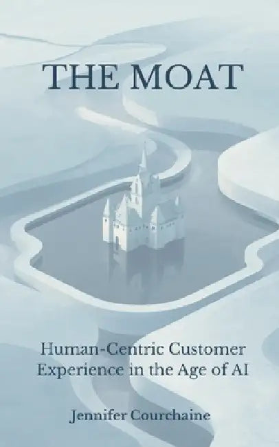 The Moat: Human-Centric Customer Experience in the Age of AI by Jennifer Courchaine