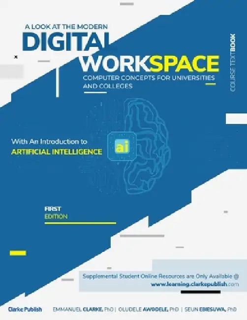 A Look at the Modern Digital Workplace: Computer Concepts for Universities & Colleges With An Introduction to Artificial Intelligence (AI) by Emmanuel Clarke, Oludele Awodele, Seun Ebiesuwa
