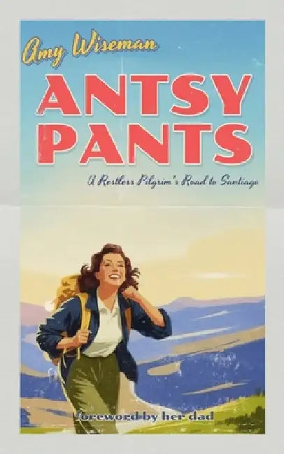 Antsy Pants: A Restless Pilgrim's Road to Santiago by Amy Wiseman