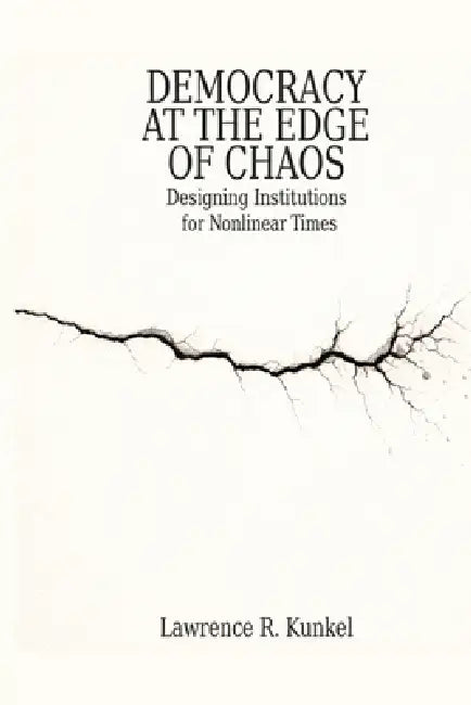 Democracy at the Edge of Chaos: Designing Institutions for Nonlinear Times by Lawrence R. Kunkel