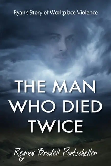 The Man Who Died Twice: Ryan's Story of Workplace Violence by Regina Portscheller