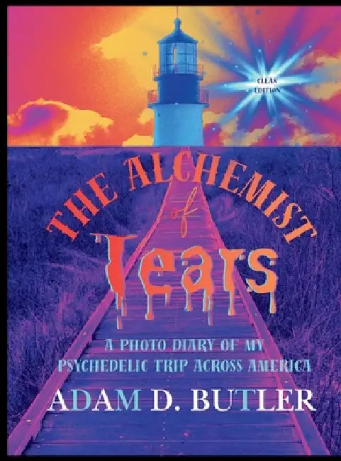 The Alchemist of Tears: A Photo Diary of My Psychedelic Trip Across America (Clean Edition): A Photo Diary of My Psychedelic Trip Across America (Clea by Adam D. Butler
