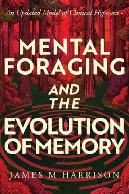 Mental Foraging and the Evolution of Memory: an updated model of clinical hypnosis by James M. Harrison