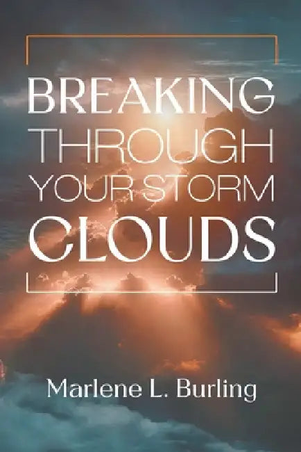 Breaking Through Your Storm Clouds by Marlene L. Burling