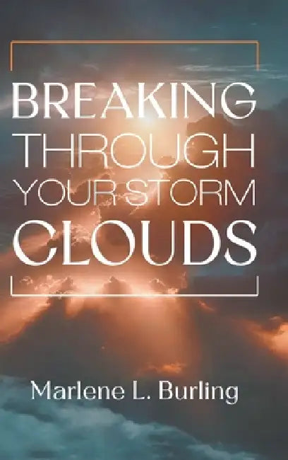 Breaking Through Your Storm Clouds by Marlene L. Burling