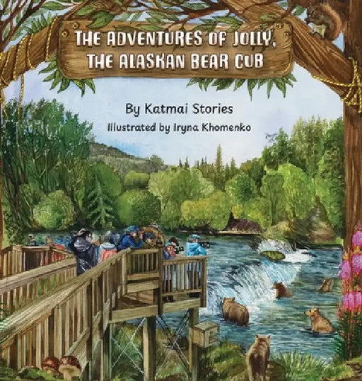 The Adventures of Jolly, the Alaskan Bear Cub: Discover Alaska's Katmai National Park, Brooks Falls, and the Famous Salmon Run with a Curious Bear Cub by Katmai Stories