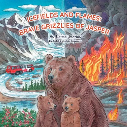 Icefields and Flames: Brave Grizzlies of Jasper. A Wildfire Survival Adventure Inspired by a Real Bear Family, Teaching Fire Safety and Respect for th by Katmai Stories